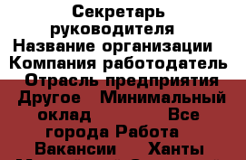 Секретарь руководителя › Название организации ­ Компания-работодатель › Отрасль предприятия ­ Другое › Минимальный оклад ­ 21 500 - Все города Работа » Вакансии   . Ханты-Мансийский,Советский г.